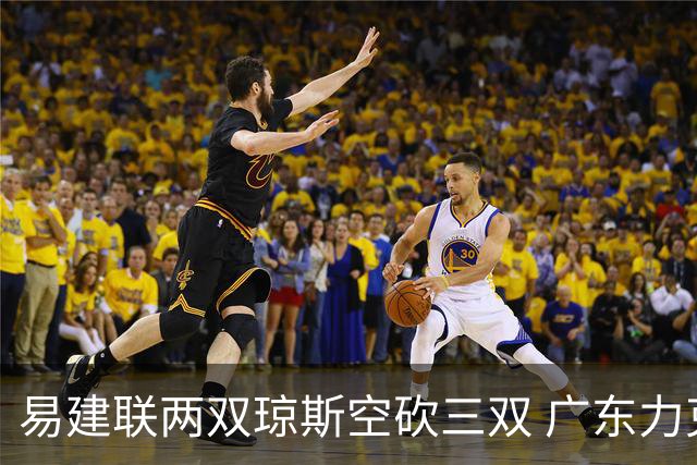 易建联两双琼斯空砍三双 广东力克吉林十连胜