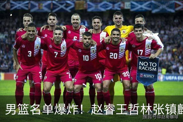 男篮名单爆炸！赵睿王哲林张镇麟全落选，但最扎心是高诗岩进去了