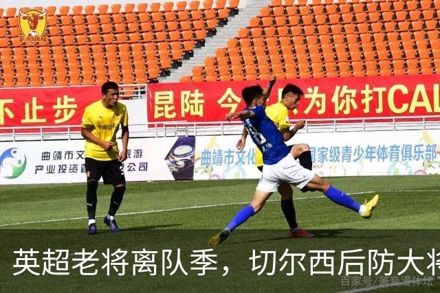 英超老将离队季，切尔西后防大将挥别蓝桥，新帅新时代重用新锐