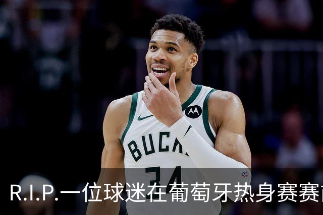 R.I.P.一位球迷在葡萄牙热身赛赛前心脏骤停，随后不幸去世
